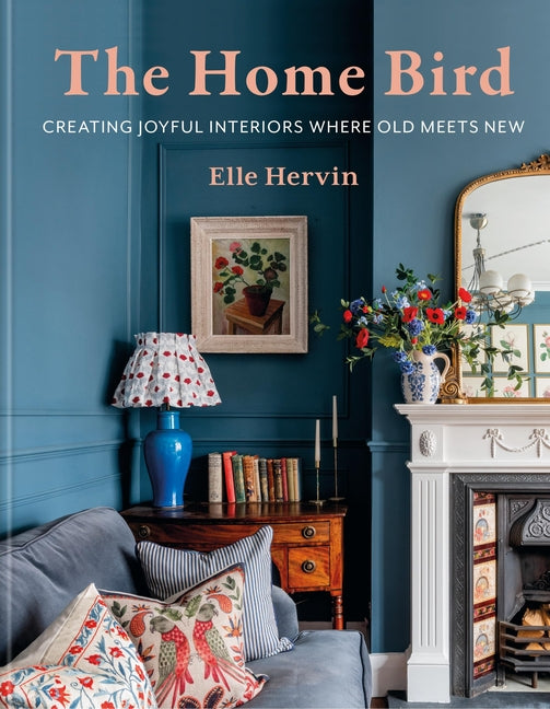 The Home Bird: Creating Joyful Interiors Where Old Meets New - Ingram