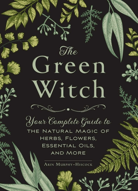 Green Witch: Your Complete Guide to the Natural Magic of Herbs, Flowers, Essential Oils, and More - Ingram